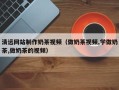 新野清远网站制作奶茶视频（做奶茶视频,学做奶茶,做奶茶的视频）