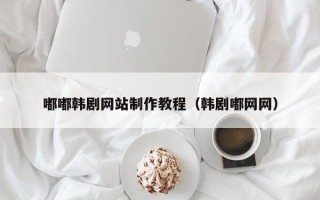 新野嘟嘟韩剧网站制作教程（韩剧嘟网网）
