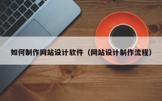 新野如何制作网站设计软件（网站设计制作流程）