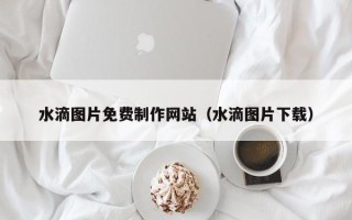 新野水滴图片免费制作网站（水滴图片下载）