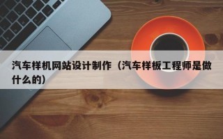 新野汽车样机网站设计制作（汽车样板工程师是做什么的）