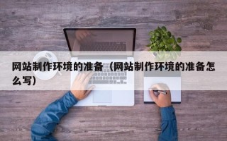 新野网站制作环境的准备（网站制作环境的准备怎么写）