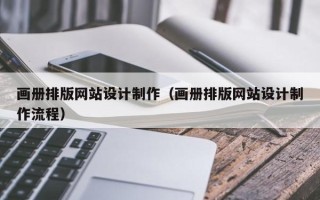 新野画册排版网站设计制作（画册排版网站设计制作流程）