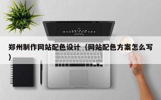新野郑州制作网站配色设计（网站配色方案怎么写）